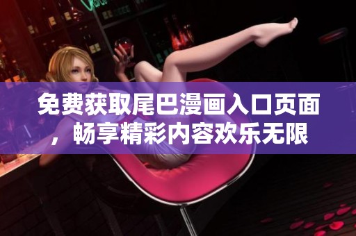 免費(fèi)獲取尾巴漫畫(huà)入口頁(yè)面，暢享精彩內(nèi)容歡樂(lè)無(wú)限
