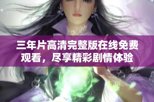 三年片高清完整版在線免費(fèi)觀看，盡享精彩劇情體驗(yàn)