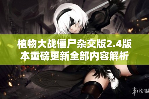 植物大戰(zhàn)僵尸雜交版2.4版本重磅更新全部?jī)?nèi)容解析