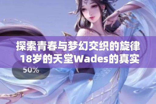 探索青春與夢(mèng)幻交織的旋律 18歲的天堂Wades的真實(shí)含義