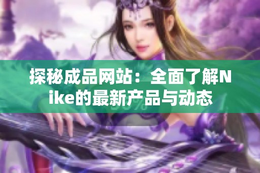 探秘成品網(wǎng)站：全面了解Nike的最新產(chǎn)品與動(dòng)態(tài)