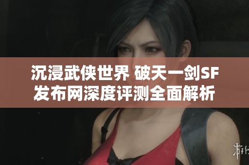 沉浸武俠世界 破天一劍SF發(fā)布網(wǎng)深度評(píng)測全面解析