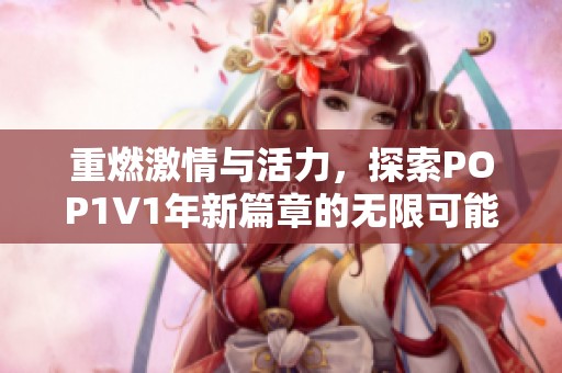 重燃激情與活力，探索POP1∨1年新篇章的無限可能