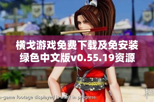 橫戈游戲免費(fèi)下載及免安裝綠色中文版v0.55.19資源獲取指南