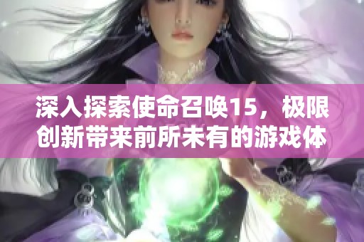 深入探索使命召喚15，極限創(chuàng)新帶來前所未有的游戲體驗(yàn)！