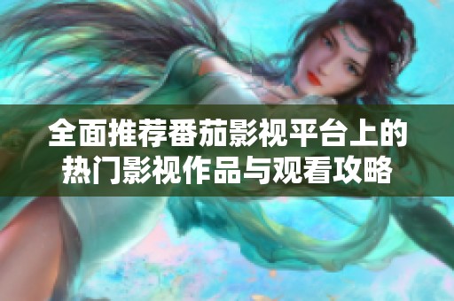 全面推薦番茄影視平臺上的熱門影視作品與觀看攻略