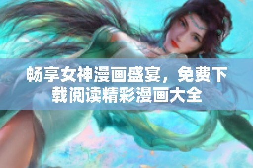 暢享女神漫畫盛宴，免費下載閱讀精彩漫畫大全