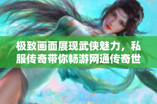 極致畫面展現(xiàn)武俠魅力，私服傳奇帶你暢游網(wǎng)通傳奇世界