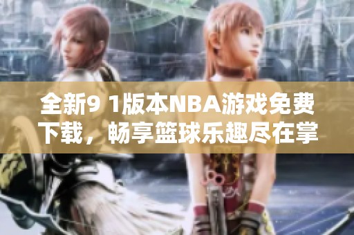 全新9 1版本NBA游戲免費(fèi)下載，暢享籃球樂趣盡在掌握