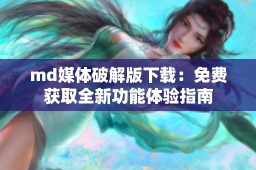 md媒體破解版下載：免費(fèi)獲取全新功能體驗(yàn)指南