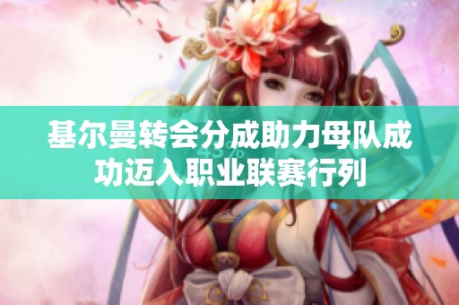 基爾曼轉(zhuǎn)會分成助力母隊成功邁入職業(yè)聯(lián)賽行列