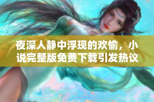 夜深人靜中浮現(xiàn)的歡愉，小說(shuō)完整版免費(fèi)下載引發(fā)熱議