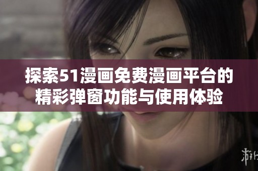 探索51漫畫免費(fèi)漫畫平臺(tái)的精彩彈窗功能與使用體驗(yàn)