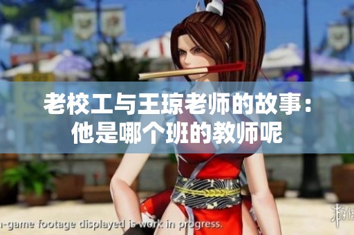 老校工與王瓊老師的故事：他是哪個(gè)班的教師呢