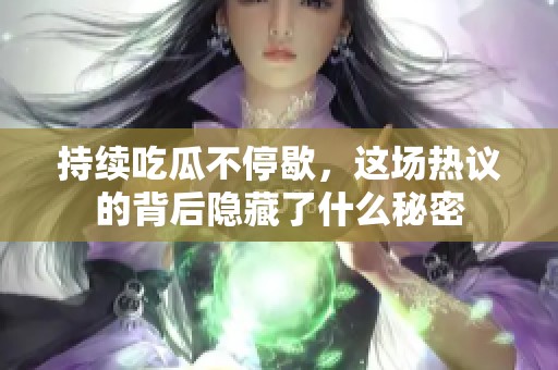 持續(xù)吃瓜不停歇，這場(chǎng)熱議的背后隱藏了什么秘密