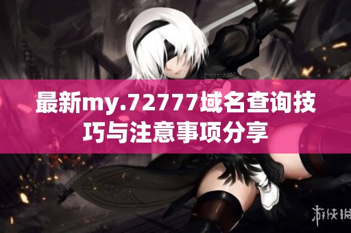 最新my.72777域名查詢(xún)技巧與注意事項(xiàng)分享