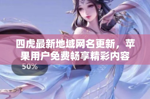 四虎最新地域網(wǎng)名更新，蘋果用戶免費(fèi)暢享精彩內(nèi)容