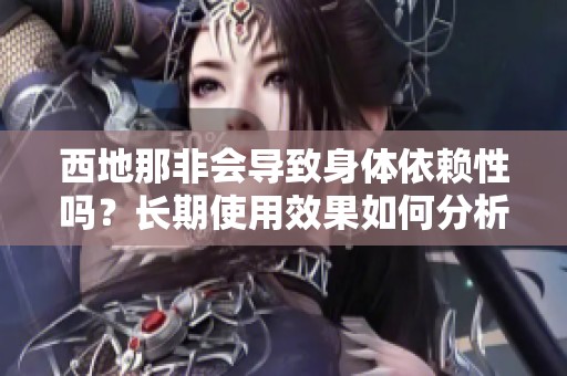 西地那非會(huì)導(dǎo)致身體依賴性嗎？長(zhǎng)期使用效果如何分析