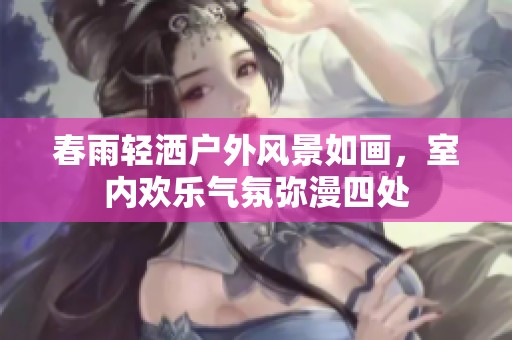 春雨輕灑戶外風(fēng)景如畫，室內(nèi)歡樂氣氛彌漫四處