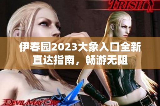 伊春園2023大象入口全新直達(dá)指南，暢游無(wú)阻