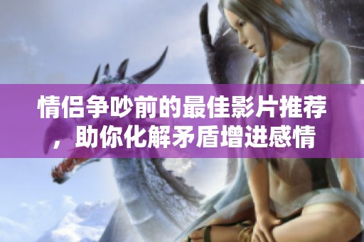 情侶爭吵前的最佳影片推薦，助你化解矛盾增進感情