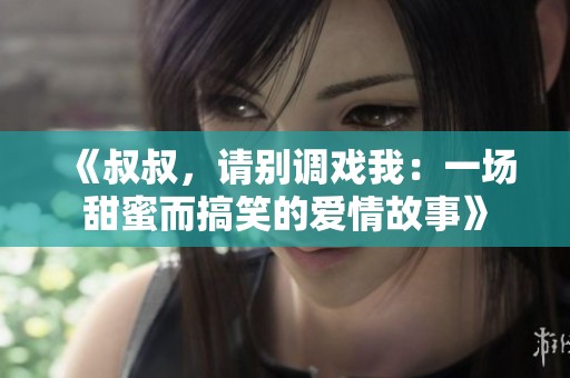 《叔叔，請別調(diào)戲我：一場甜蜜而搞笑的愛情故事》