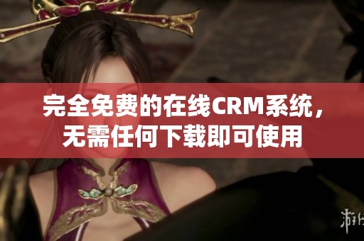 完全免費的在線CRM系統(tǒng)，無需任何下載即可使用