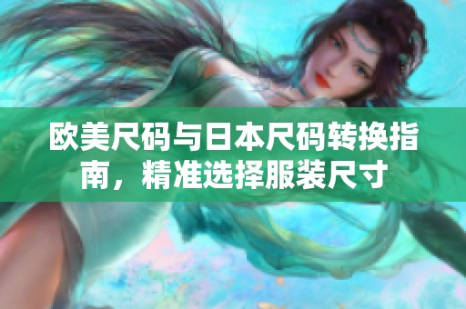 歐美尺碼與日本尺碼轉(zhuǎn)換指南，精準(zhǔn)選擇服裝尺寸