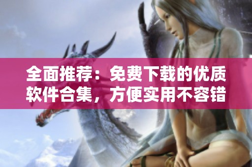全面推薦：免費(fèi)下載的優(yōu)質(zhì)軟件合集，方便實(shí)用不容錯(cuò)過(guò)