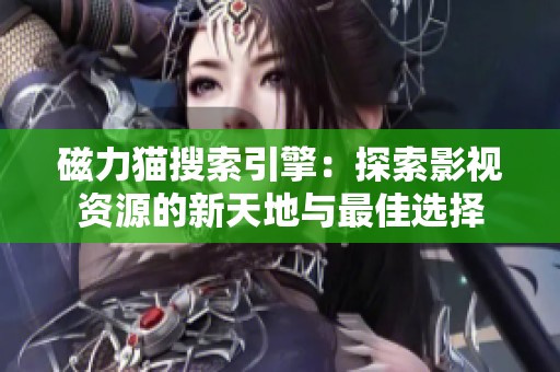 磁力貓搜索引擎：探索影視資源的新天地與最佳選擇