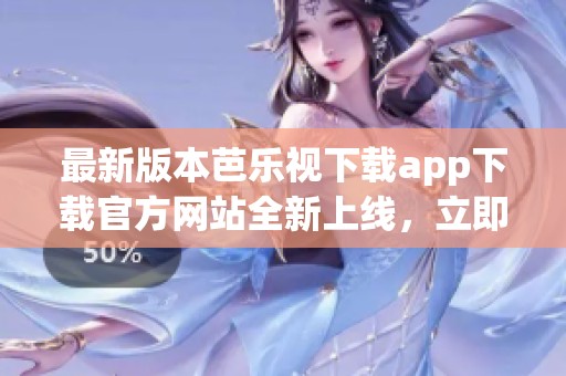 最新版本芭樂視下載app下載官方網(wǎng)站全新上線，立即體驗吧