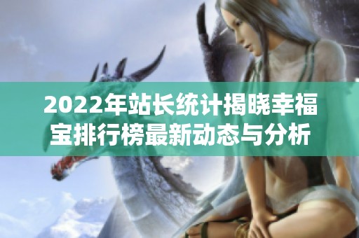 2022年站長(zhǎng)統(tǒng)計(jì)揭曉幸福寶排行榜最新動(dòng)態(tài)與分析