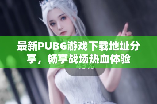 最新PUBG游戲下載地址分享，暢享戰(zhàn)場熱血體驗