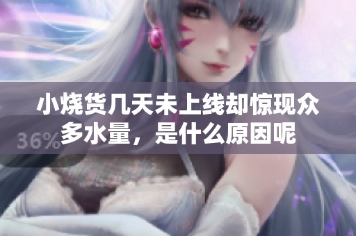 小燒貨幾天未上線卻驚現(xiàn)眾多水量，是什么原因呢