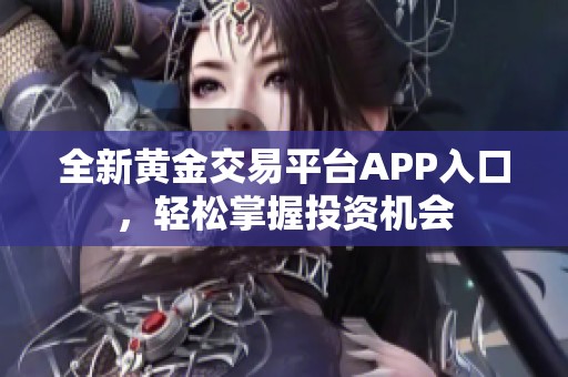 全新黃金交易平臺(tái)APP入口，輕松掌握投資機(jī)會(huì)