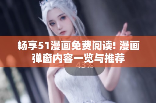 暢享51漫畫免費(fèi)閱讀! 漫畫彈窗內(nèi)容一覽與推薦