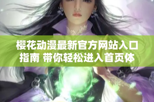 櫻花動(dòng)漫最新官方網(wǎng)站入口指南 帶你輕松進(jìn)入首頁(yè)體驗(yàn)
