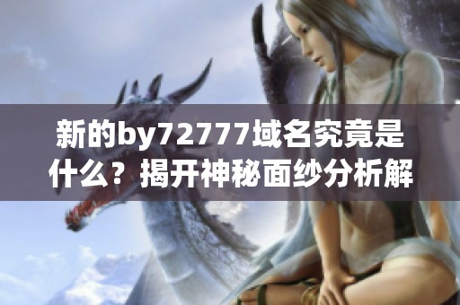 新的by72777域名究竟是什么？揭開神秘面紗分析解讀
