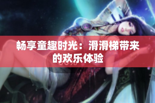 暢享童趣時(shí)光：滑滑梯帶來(lái)的歡樂(lè)體驗(yàn)