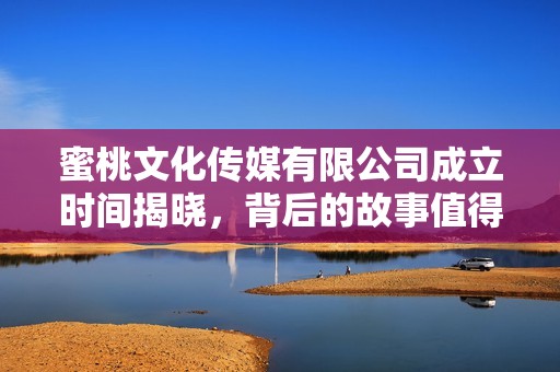 蜜桃文化傳媒有限公司成立時(shí)間揭曉，背后的故事值得關(guān)注