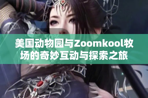美國(guó)動(dòng)物園與Zoomkool牧場(chǎng)的奇妙互動(dòng)與探索之旅