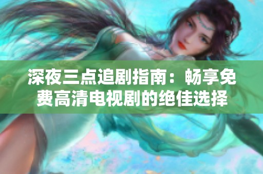深夜三點(diǎn)追劇指南：暢享免費(fèi)高清電視劇的絕佳選擇