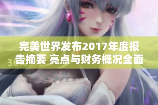 完美世界發(fā)布2017年度報(bào)告摘要 亮點(diǎn)與財(cái)務(wù)概況全面解析