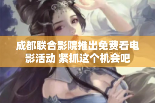 成都聯(lián)合影院推出免費看電影活動 緊抓這個機會吧