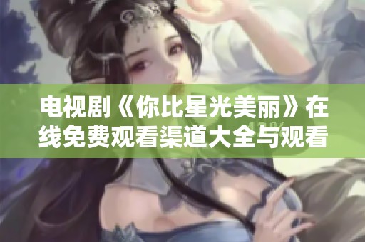 電視劇《你比星光美麗》在線(xiàn)免費(fèi)觀看渠道大全與觀看提示