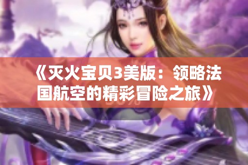 《滅火寶貝3美版：領(lǐng)略法國(guó)航空的精彩冒險(xiǎn)之旅》