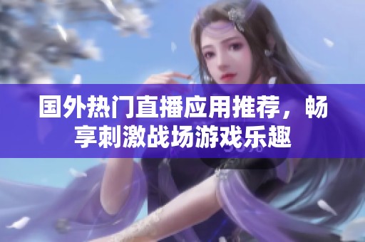 國外熱門直播應(yīng)用推薦，暢享刺激戰(zhàn)場游戲樂趣
