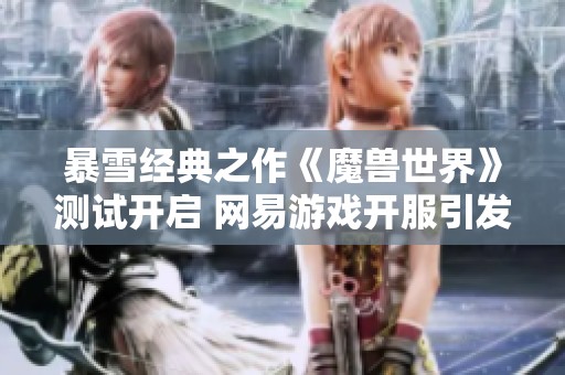 暴雪經(jīng)典之作《魔獸世界》測試開啟 網(wǎng)易游戲開服引發(fā)期待與波折