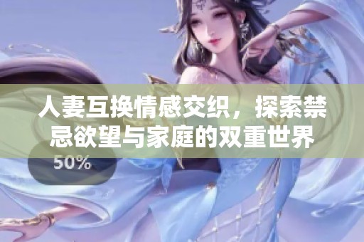 人妻互換情感交織，探索禁忌欲望與家庭的雙重世界