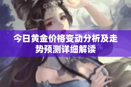 今日黃金價(jià)格變動(dòng)分析及走勢預(yù)測詳細(xì)解讀